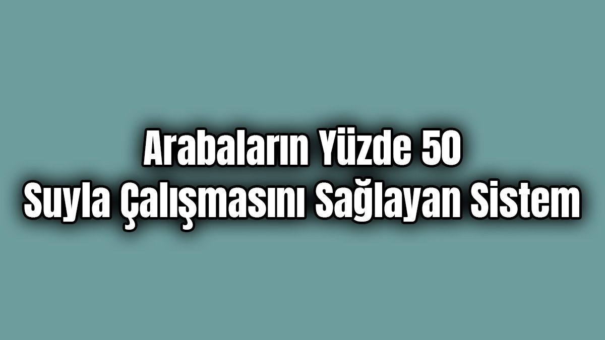 Arabaların Yüzde 50 Suyla Çalışmasını Sağlayan Sistem