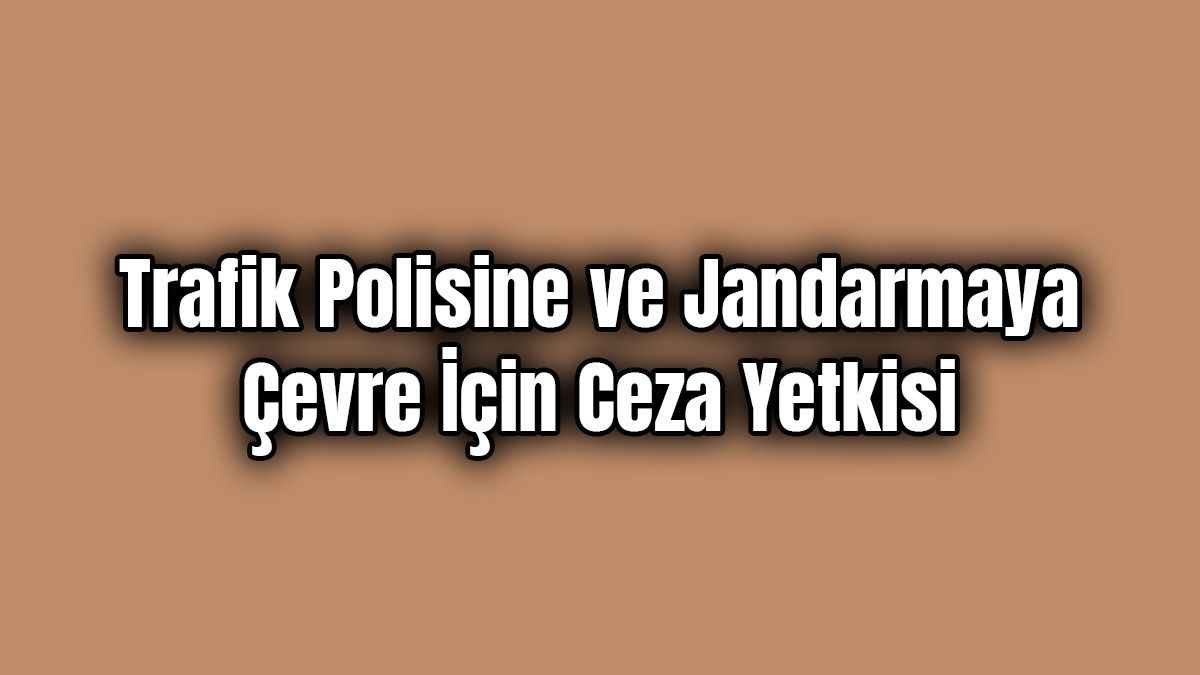 Trafik Polisine ve Jandarmaya Çevre İçin Ceza Yetkisi