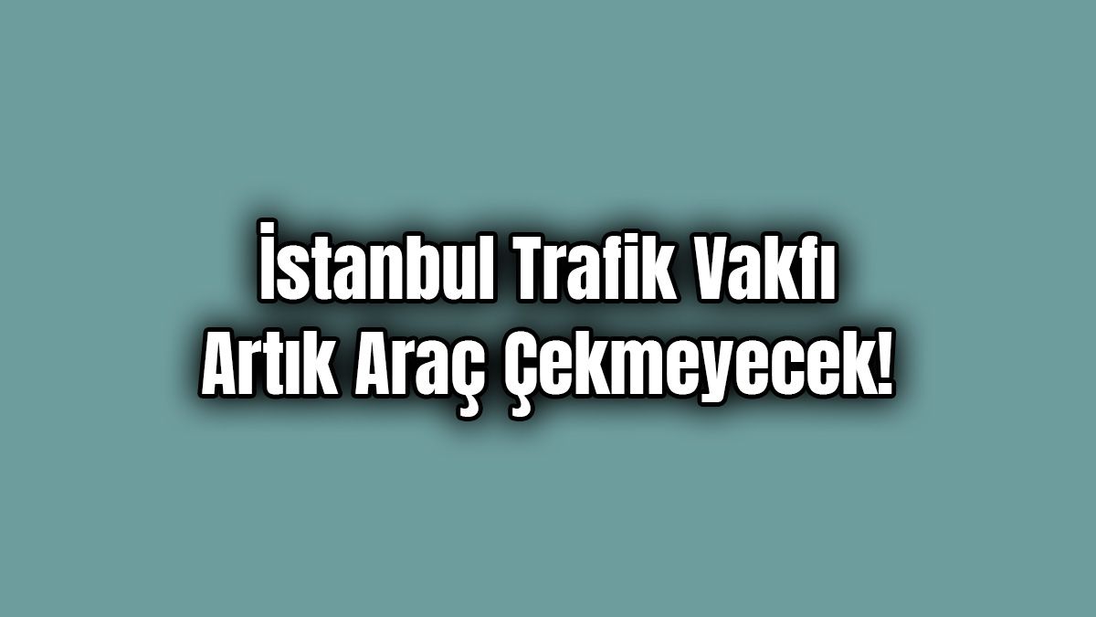İstanbul Trafik Vakfı Artık Araç Çekmeyecek! 1 İstanbul Trafik Vakfı Artık Araç Çekmeyecek!