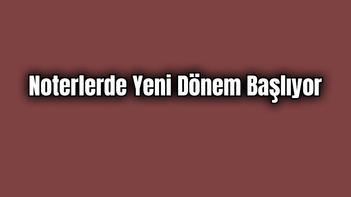 Noterlerde Yeni Dönem Başlıyor