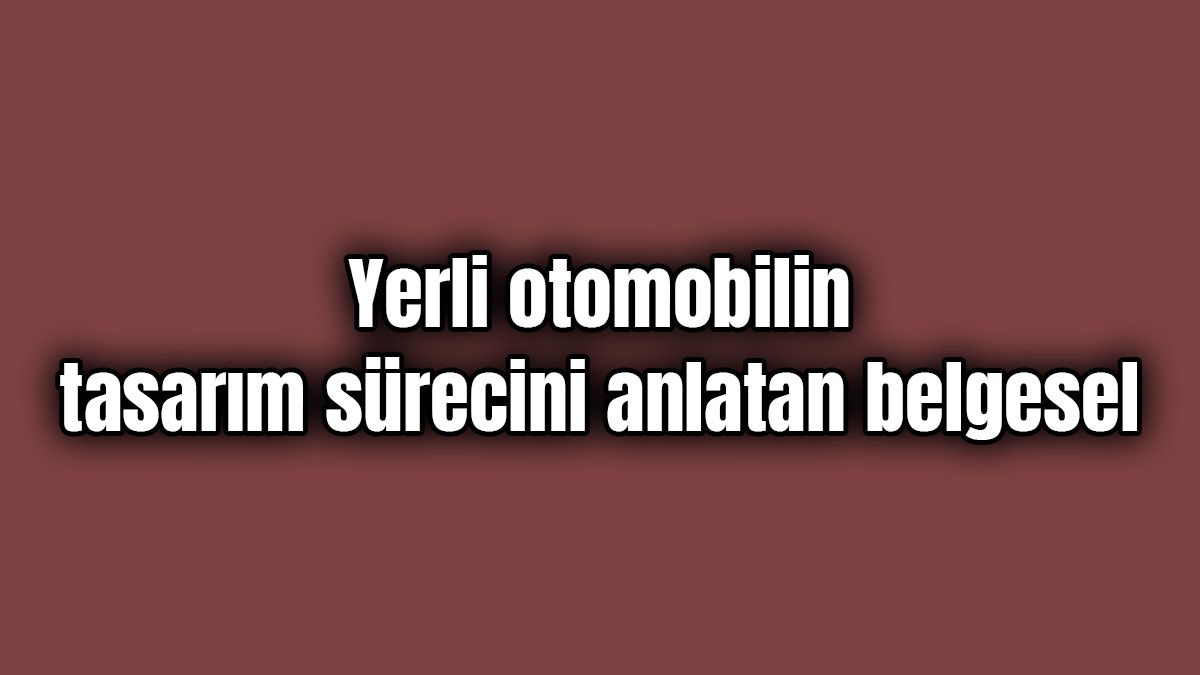 Yerli Otomobilin Tasarım Sürecini Anlatan Belgesel Yayınlandı 1 Yerli Otomobilin Tasarım Sürecini Anlatan Belgesel Yayınlandı