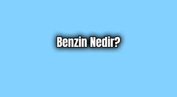 Benzin Nedir? Sahip Olması Gereken Özellikler