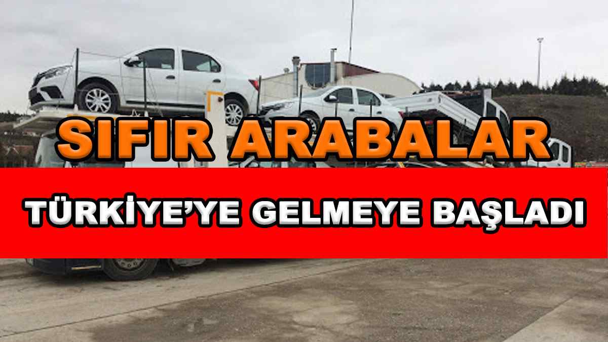 Sıfır Arabalar Türkiye’ye Gelmeye Başladı