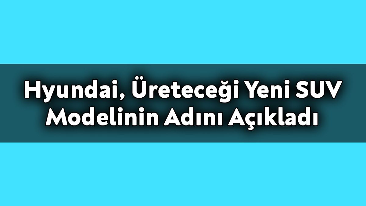 Hyundai, Üreteceği Yeni Suv Modelinin Adını Açıkladı 1 Hyundai, Üreteceği Yeni Suv Modelinin Adını Açıkladı