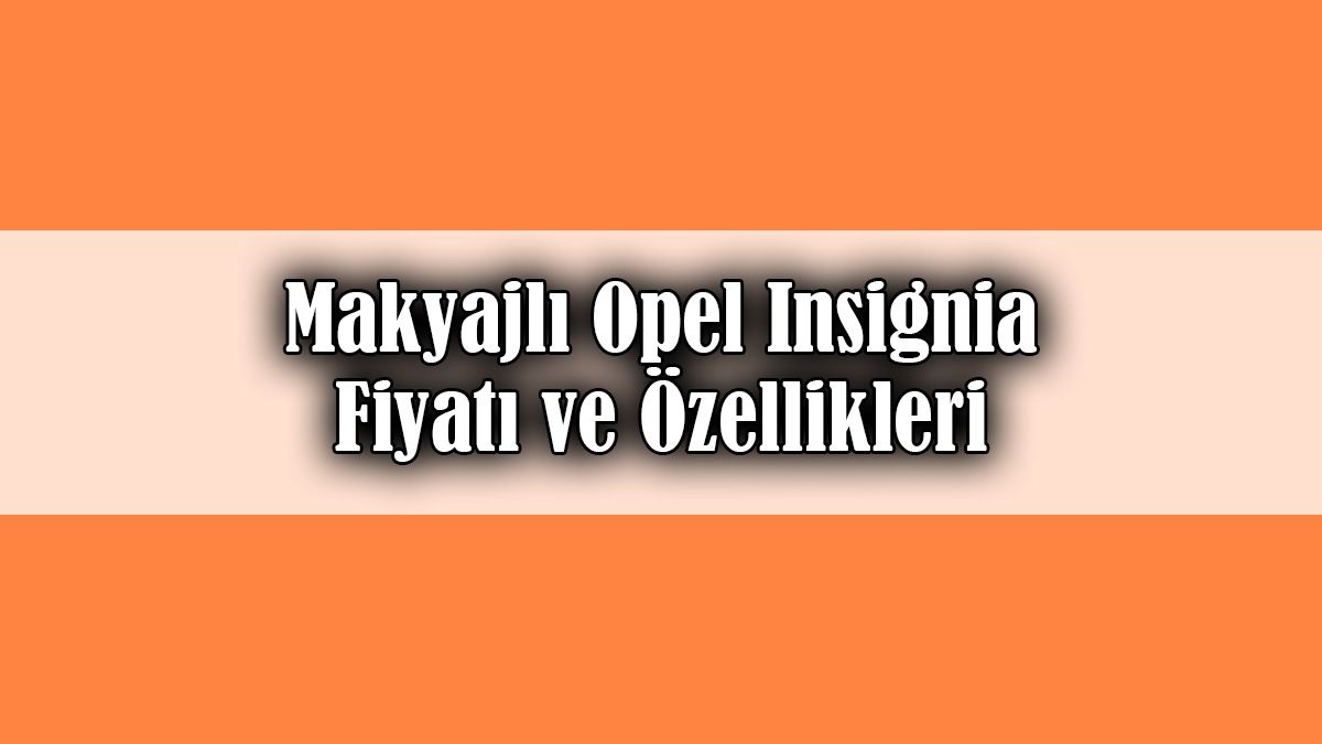 Makyajlı Opel Insignia Dikkat Çeken Fiyatı ve Özellikleri 1 Makyajlı Opel Insignia Dikkat Çeken Fiyatı ve Özellikleri
