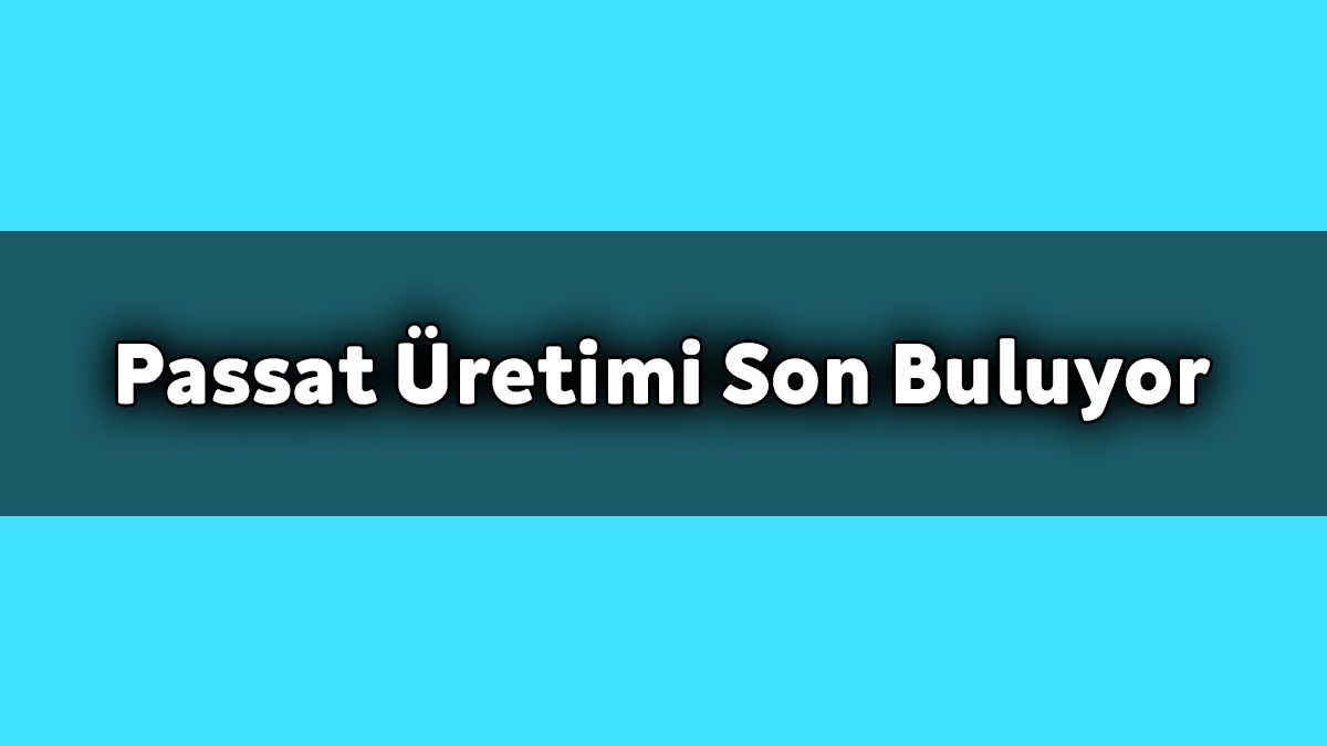 Hangi Ülkede Volkswagen Passat Üretimi Son Buluyor!