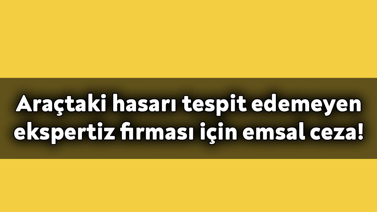Araçtaki Hasarı Tespit Edemeyen Ekspertiz Firması için Emsal Ceza!