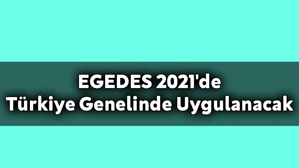 Egedes 2021’De Türkiye Genelinde Uygulanacak
