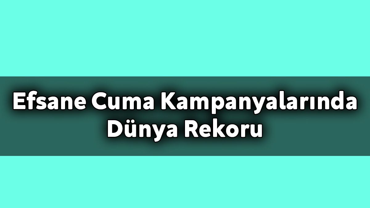 Efsane Cuma Kampanyalarında Dünya Rekoru Türkiye’den Geldi 1 Efsane Cuma Kampanyalarında Dünya Rekoru Türkiye’den Geldi