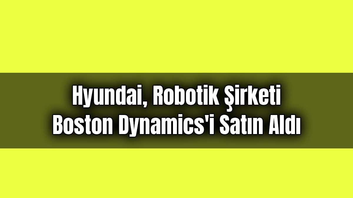 Hyundai, Robotik Şirketi Boston Dynamics'i Satın Aldı