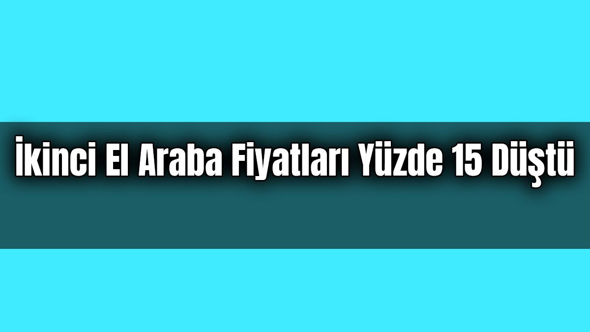 İkinci El Araba Fiyatları Yüzde 15 Düştü!