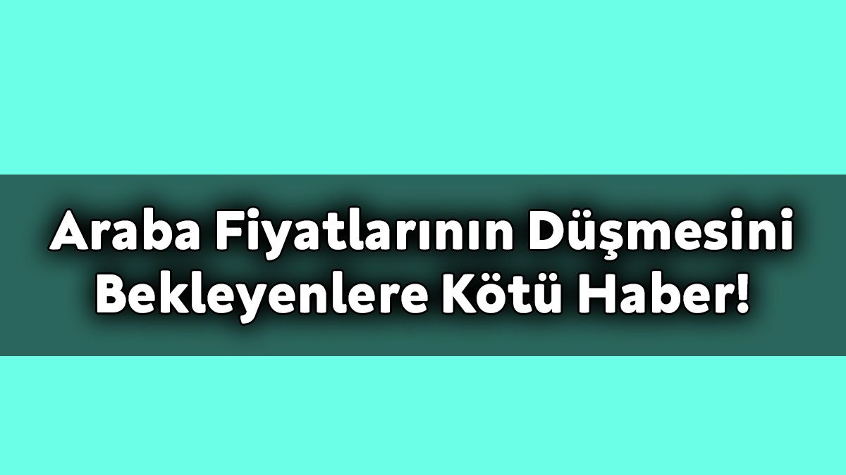 İkinci El Araba Fiyatlarının Düşmesini Bekleyenlere Kötü Haber!