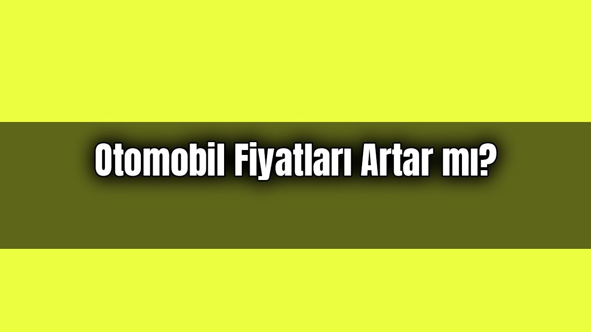 2021 Yılında Otomobil Fiyatları Artar Mı? Azalır Mı? (Anket)