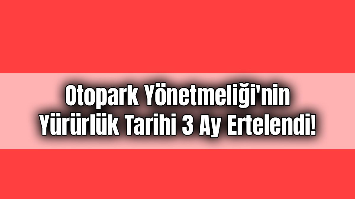 Otopark Yönetmeliği'nin Yürürlük Tarihi 3 Ay Ertelendi! 1 Otopark Yönetmeliği’nin Yürürlük Tarihi 3 Ay Ertelendi!
