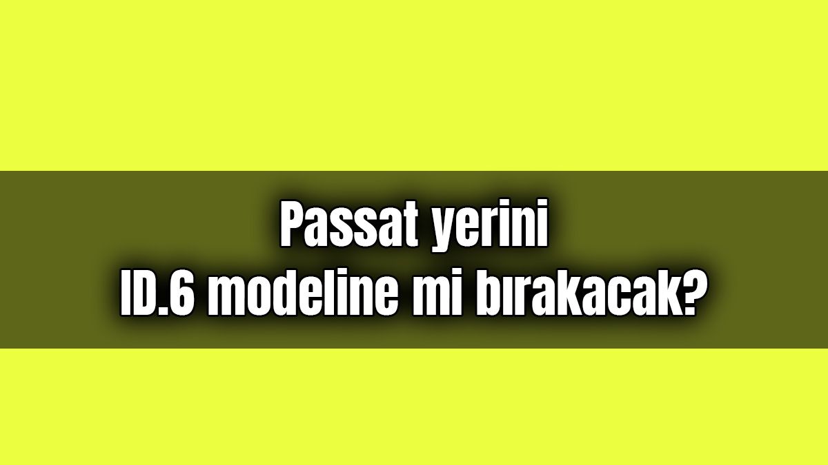 2023'Te Passat Yerini Id.6 Modeline mi Bırakacak? 1 2023’Te Passat Yerini Id.6 Modeline mi Bırakacak?
