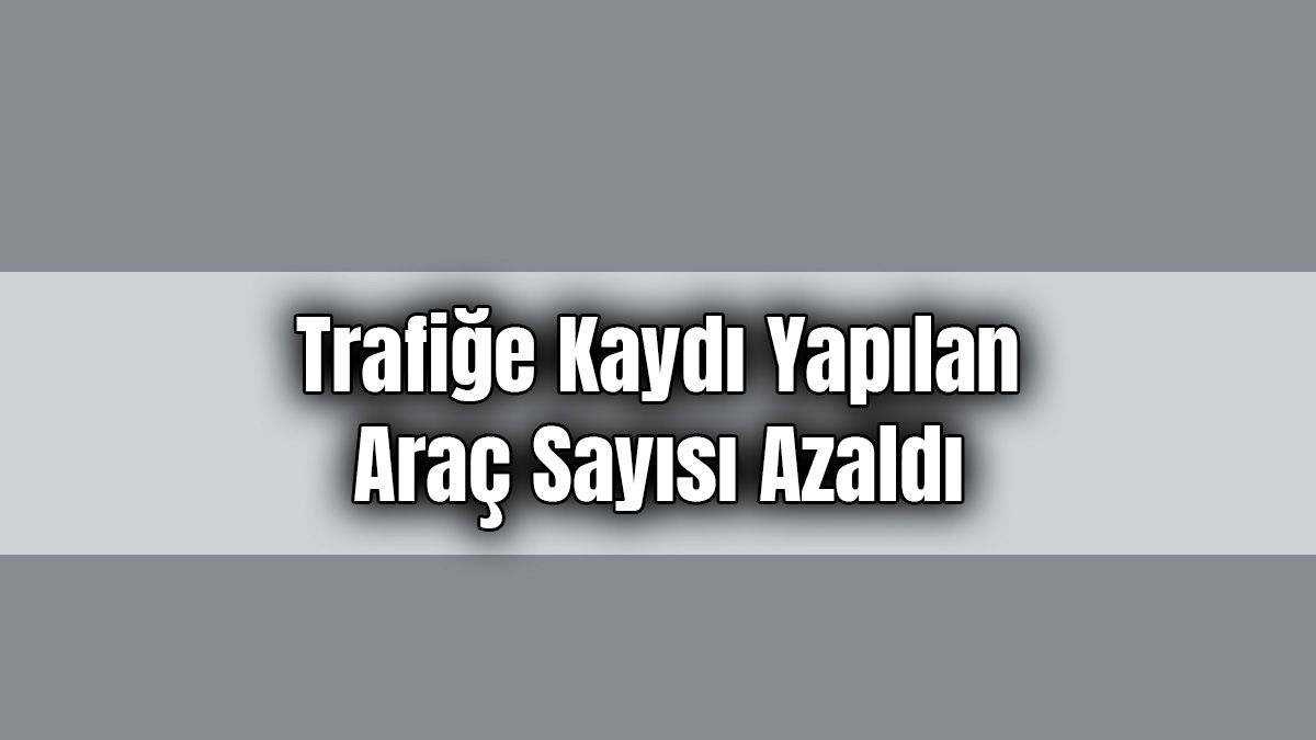 Trafiğe Kaydı Yapılan Araç Sayısı Azaldı! 1 Trafiğe Kaydı Yapılan Araç Sayısı Azaldı!