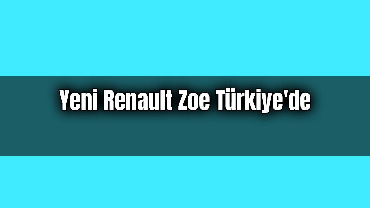 Yeni Renault Zoe Türkiye’de Satışa Sunuldu