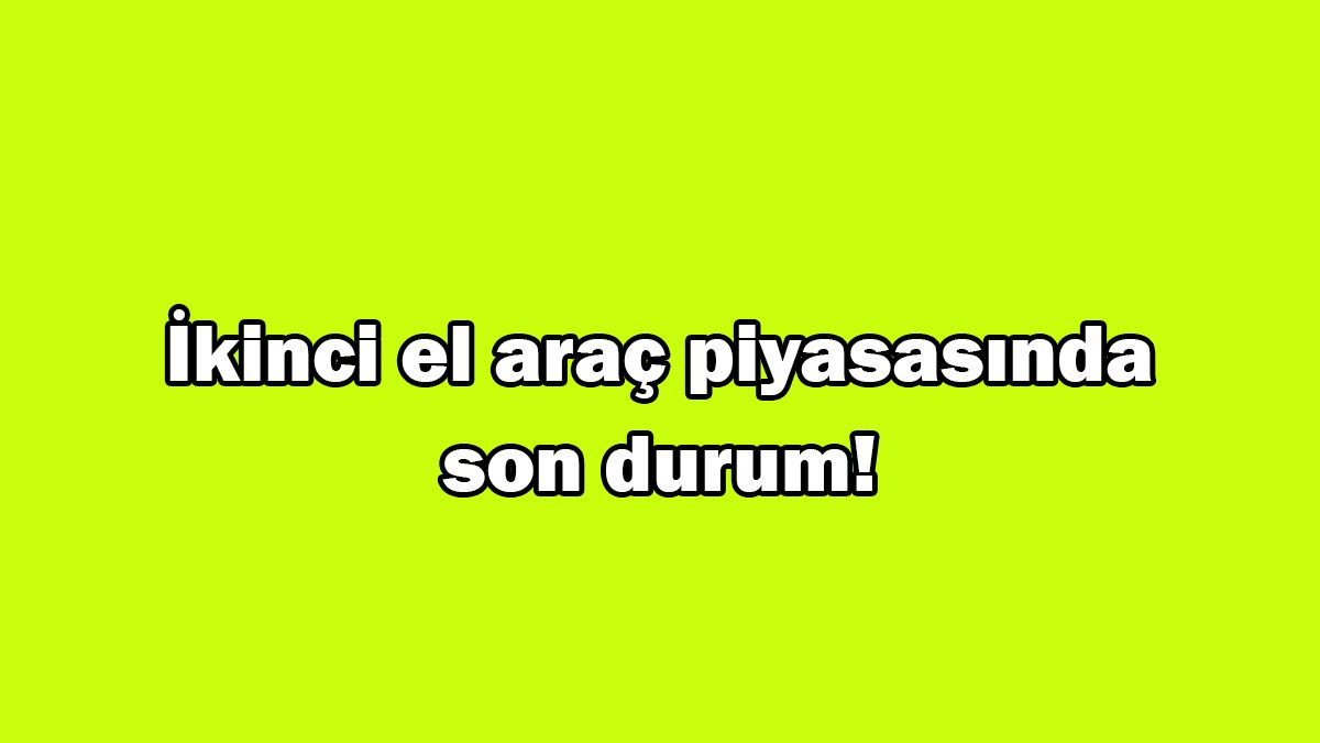 İkinci El Araç Piyasasında Son Durum! Şimdi Araba Alınır Mı?