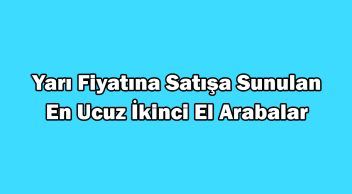 Yarı Fiyatına Satışa Sunulan En Ucuz İkinci El Arabalar
