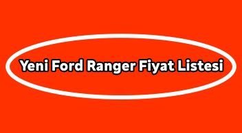 Yeni Ford Ranger Fiyat Listesi, Güncel Kampanyalı Fiyatı