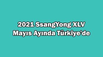 2021 Ssangyong Xlv Türkiye’ye Geleceği Tarih Belli Oldu!
