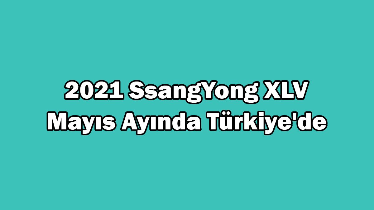 2021 Ssangyong Xlv Türkiye'ye Geleceği Tarih Belli Oldu! 1 2021 Ssangyong Xlv Türkiye’ye Geleceği Tarih Belli Oldu!