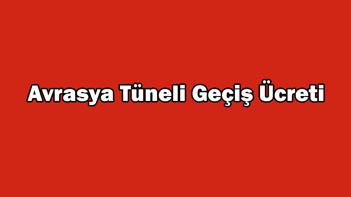 Avrasya Tüneli Geçiş Ücreti ne Kadar Oldu?