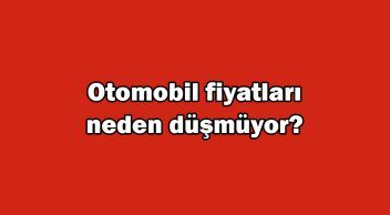 Otomotivciler Açıkladı! Kur Düşüyor, Otomobil Fiyatları Neden Düşmüyor?