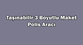 Taşınabilir 3 Boyutlu ‘Maket Polis Aracı’ Üretildi