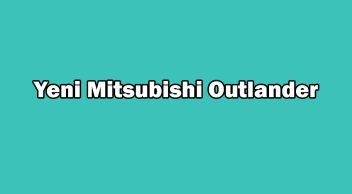 Yeni Mitsubishi Outlander Özellikleri Açıklandı