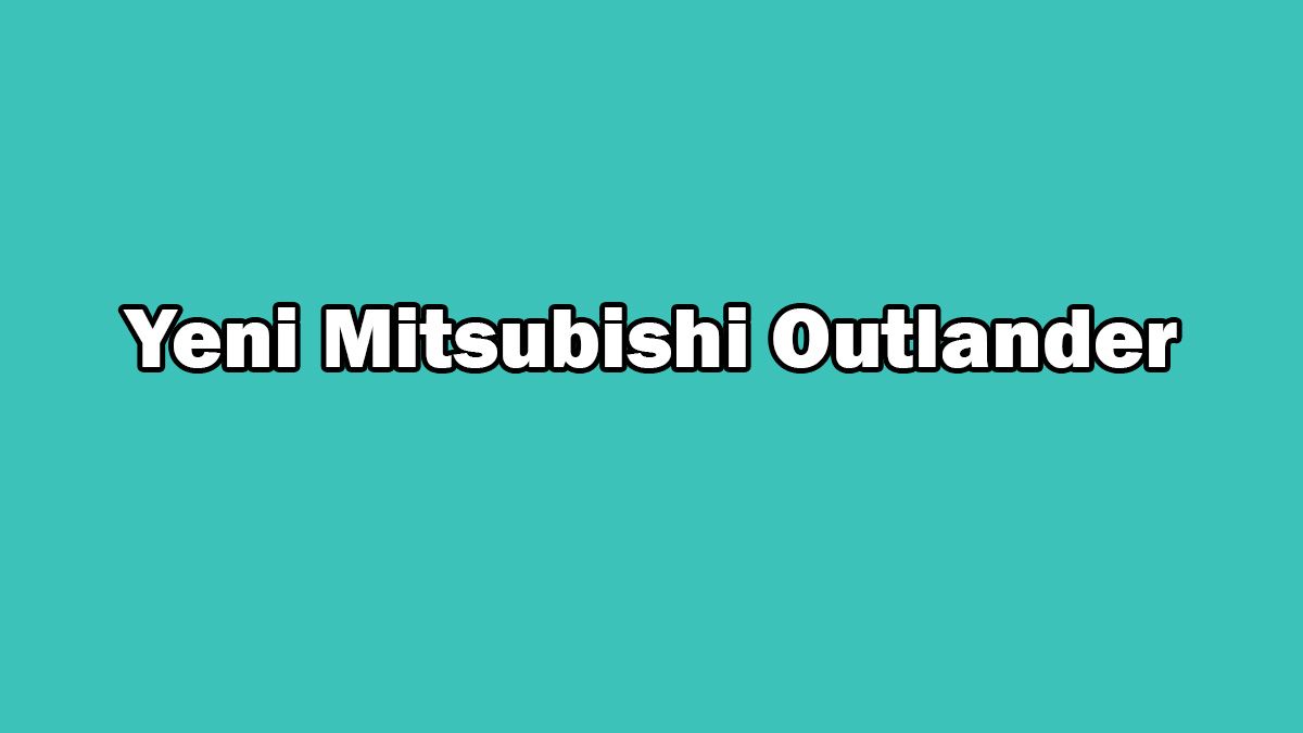 Yeni Mitsubishi Outlander Özellikleri Açıklandı 1 Yeni Mitsubishi Outlander Özellikleri Açıklandı