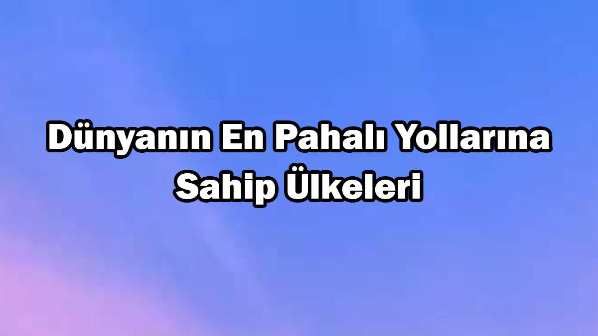 Dünyanın En Pahalı Yollarına Sahip Ülkeleri Açıklandı 1 Dünyanın En Pahalı Yollarına Sahip Ülkeleri Açıklandı
