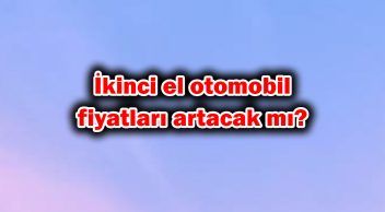 İkinci El Otomobil Fiyatları Artacak Mı? Uzmanlar Açıkladı!