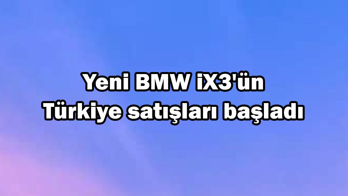 Yeni Bmw Ix3'Ün Türkiye Satışları Başladı 1 Yeni Bmw Ix3’Ün Türkiye Satışları Başladı
