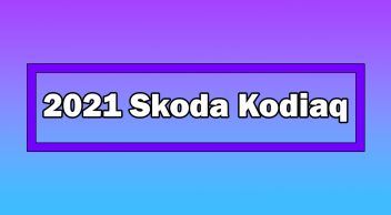 Makyajlı 2021 Skoda Kodiaq Tanıtıldı