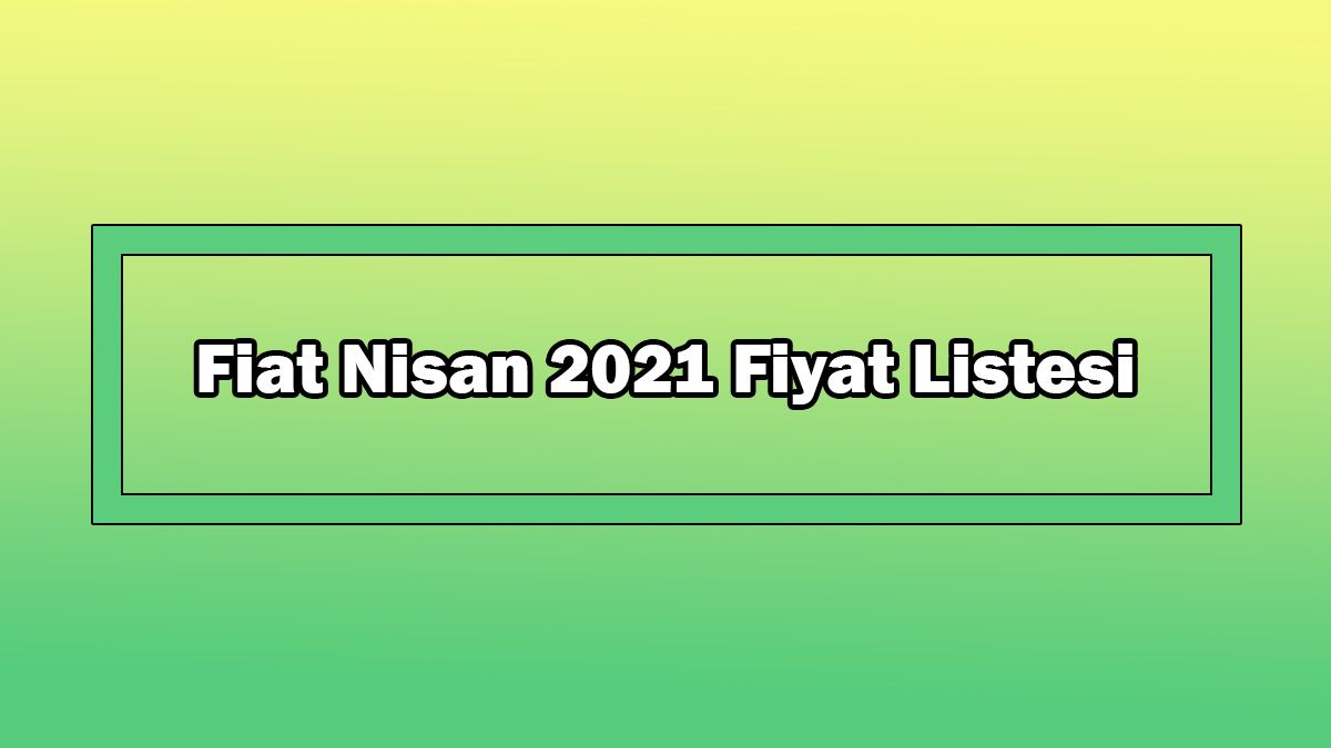 Fiat Nisan 2021 Fiyat Listesi Açıklandı
