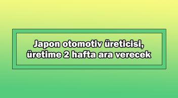 Japon Otomotiv Üreticisi Üretime 2 Hafta Ara Verecek
