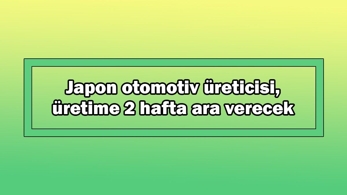 Japon Otomotiv Üreticisi Üretime 2 Hafta Ara Verecek