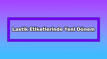Lastik Etiketlerinde Yeni Dönem! 1 Mayıs’ta Başlıyor