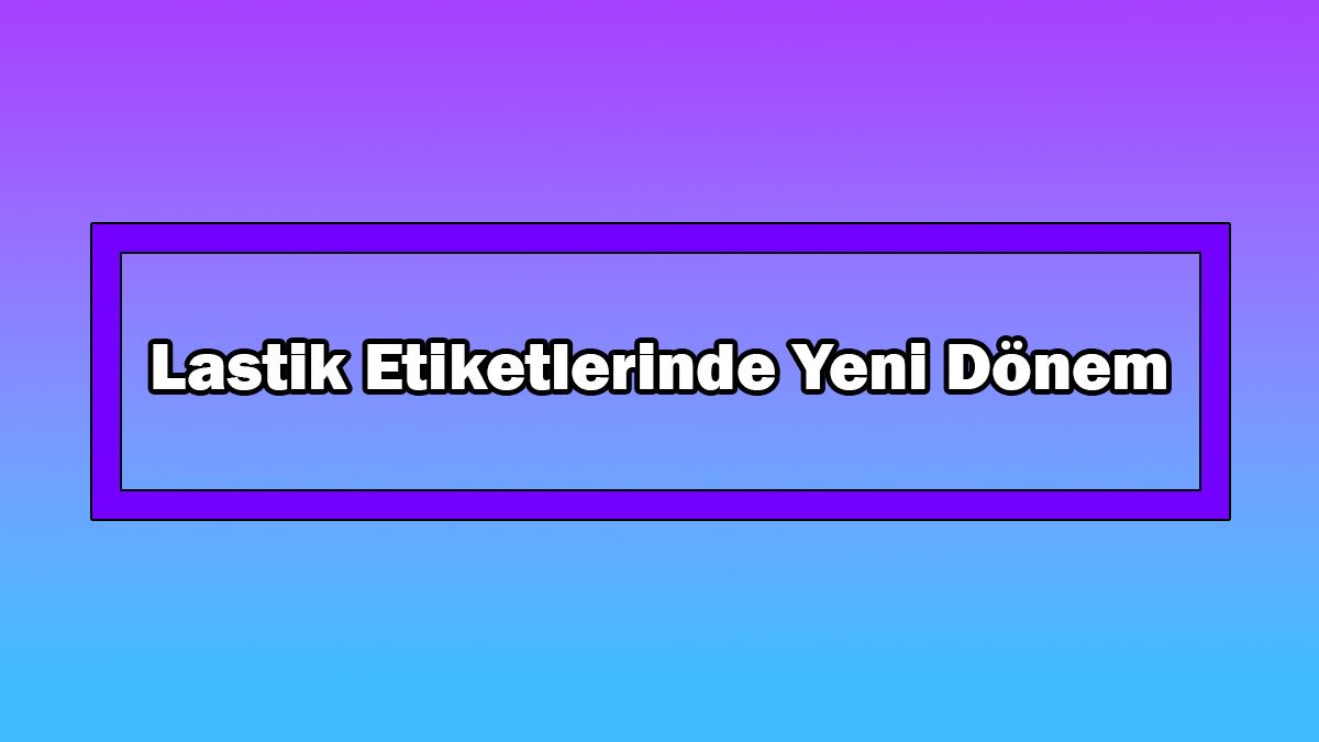 Lastik Etiketlerinde Yeni Dönem! 1 Mayıs'ta Başlıyor