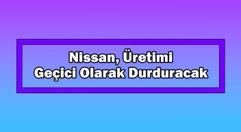 Nissan, Üretimi Geçici Olarak Durduracak