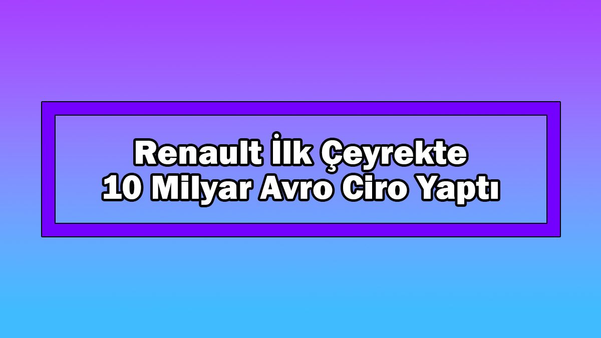 Renault İlk Çeyrekte 10 Milyar Avro Ciro Yaptı 1 Renault İlk Çeyrekte 10 Milyar Avro Ciro Yaptı