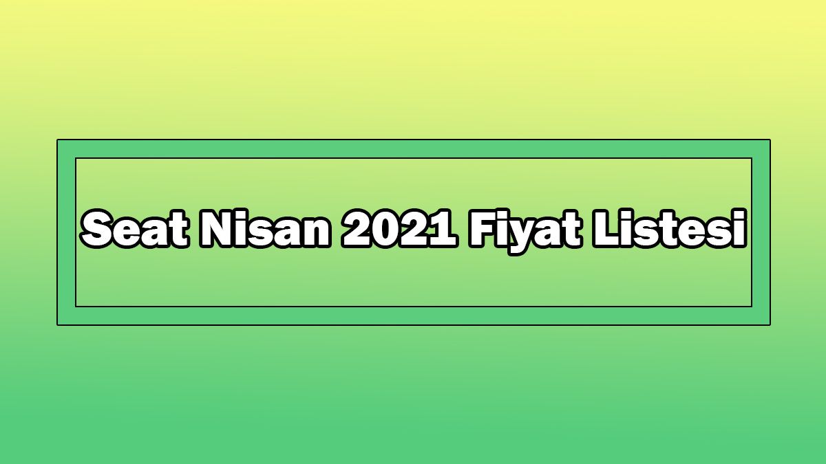 Seat Nisan 2021 Fiyat Listesi Açıklandı 1 Seat Nisan 2021 Fiyat Listesi Açıklandı