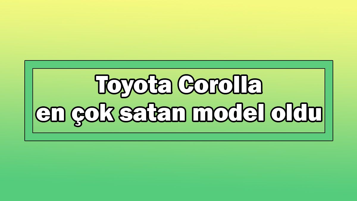 Toyota Corolla En Çok Satan Model Oldu