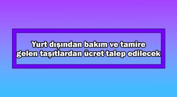 Yurt Dışından Bakım ve Tamire Gelen Taşıtlardan Ücret Talep Edilecek
