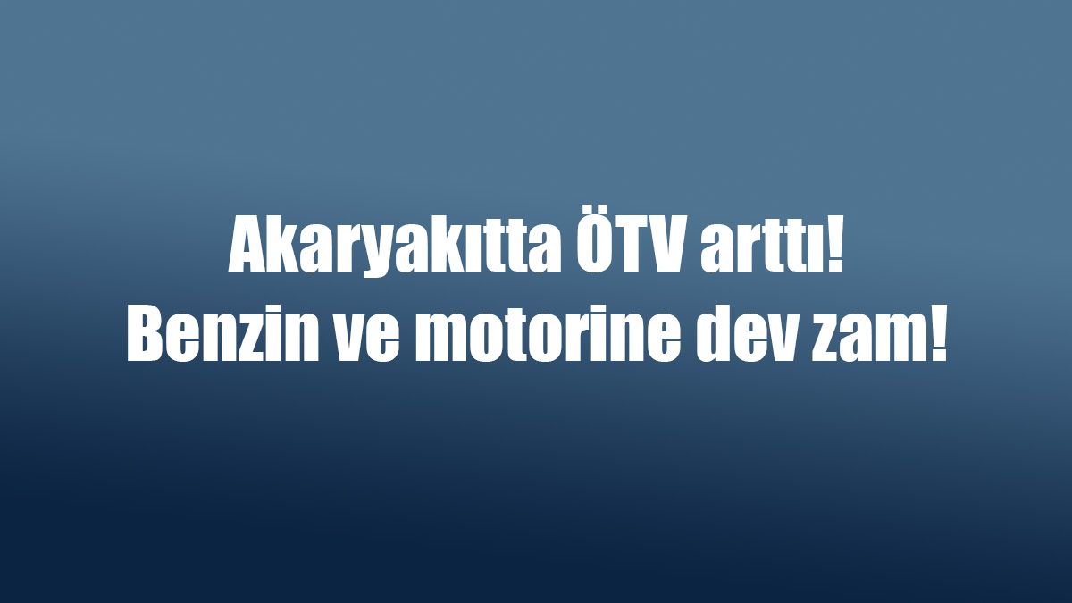 Akaryakıtta Ötv Arttı: Benzin ve Motorine Dev Zam!