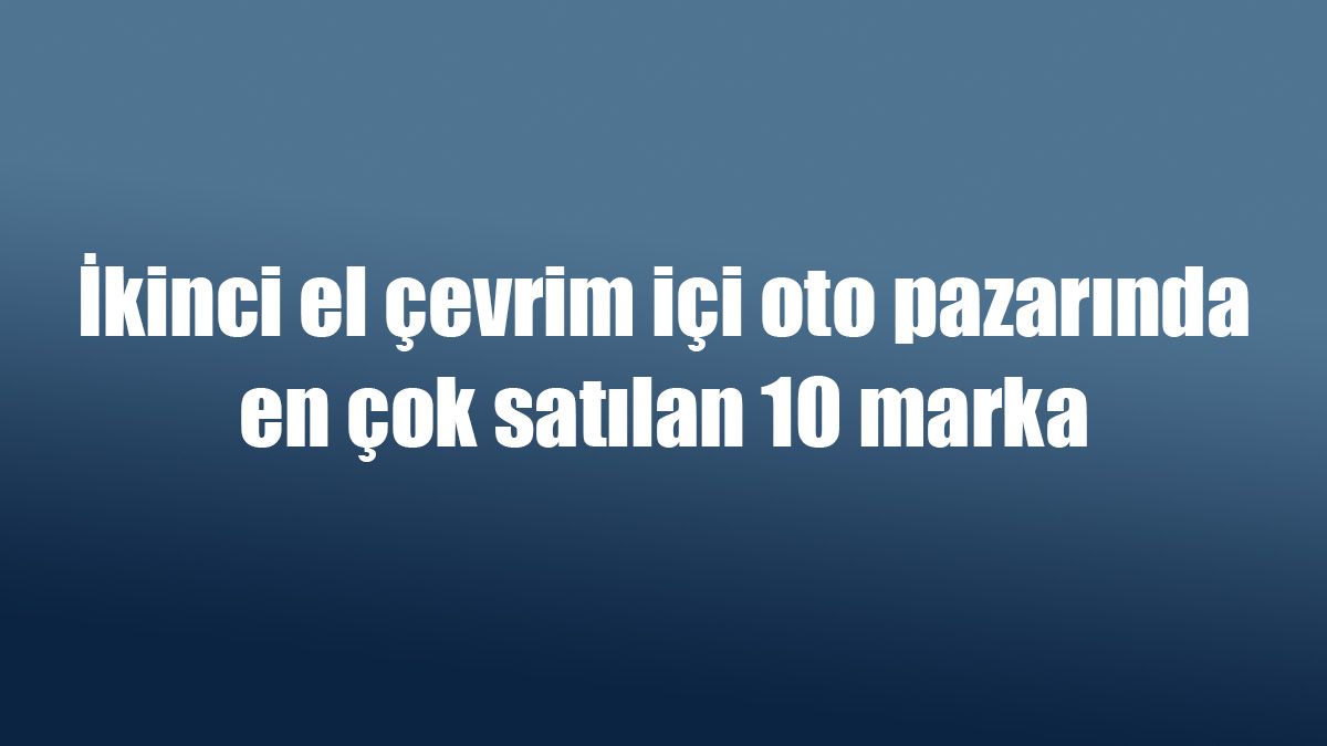 İkinci El Çevrim Içi Oto Pazarında En Çok Satılan 10 Marka