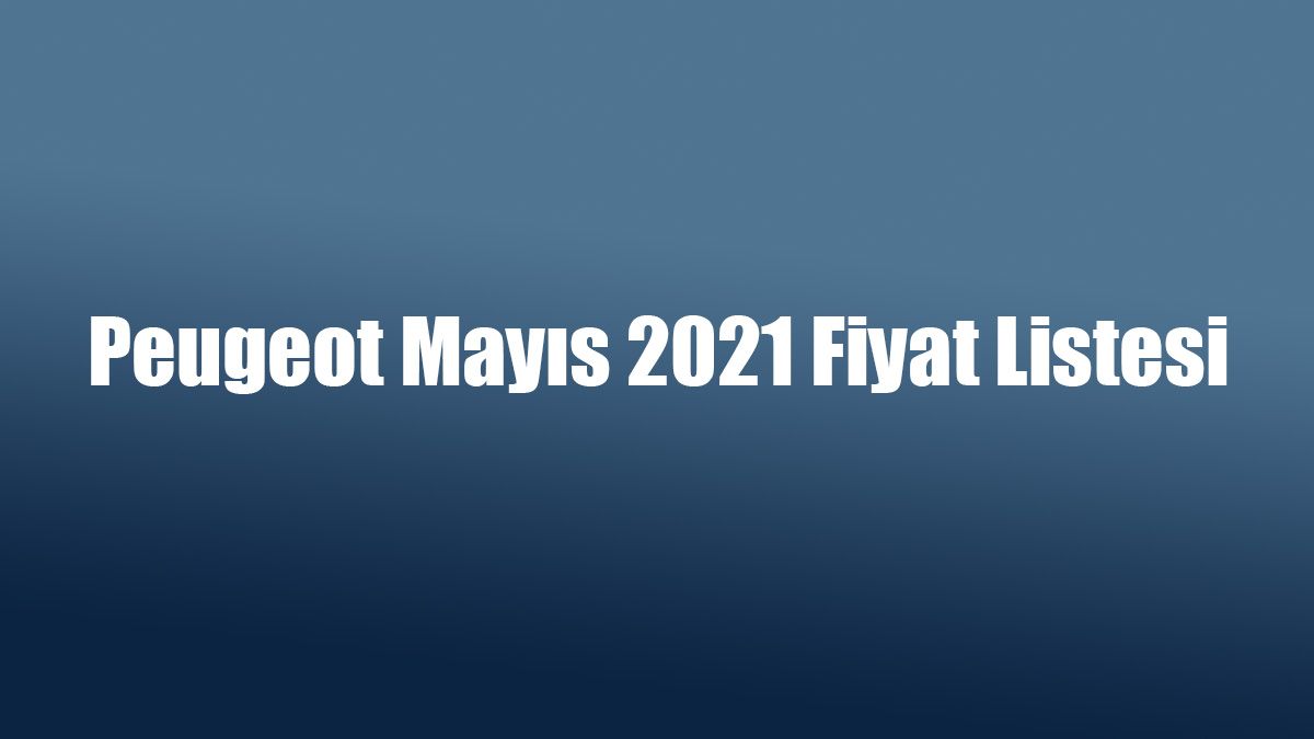 Peugeot Mayıs 2021 Fiyat Listesi ve Kampanya 1 Peugeot Mayıs 2021 Fiyat Listesi ve Kampanya