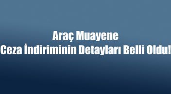 Araç Muayene Ceza İndiriminin Detayları! Son Gün 31 Aralık