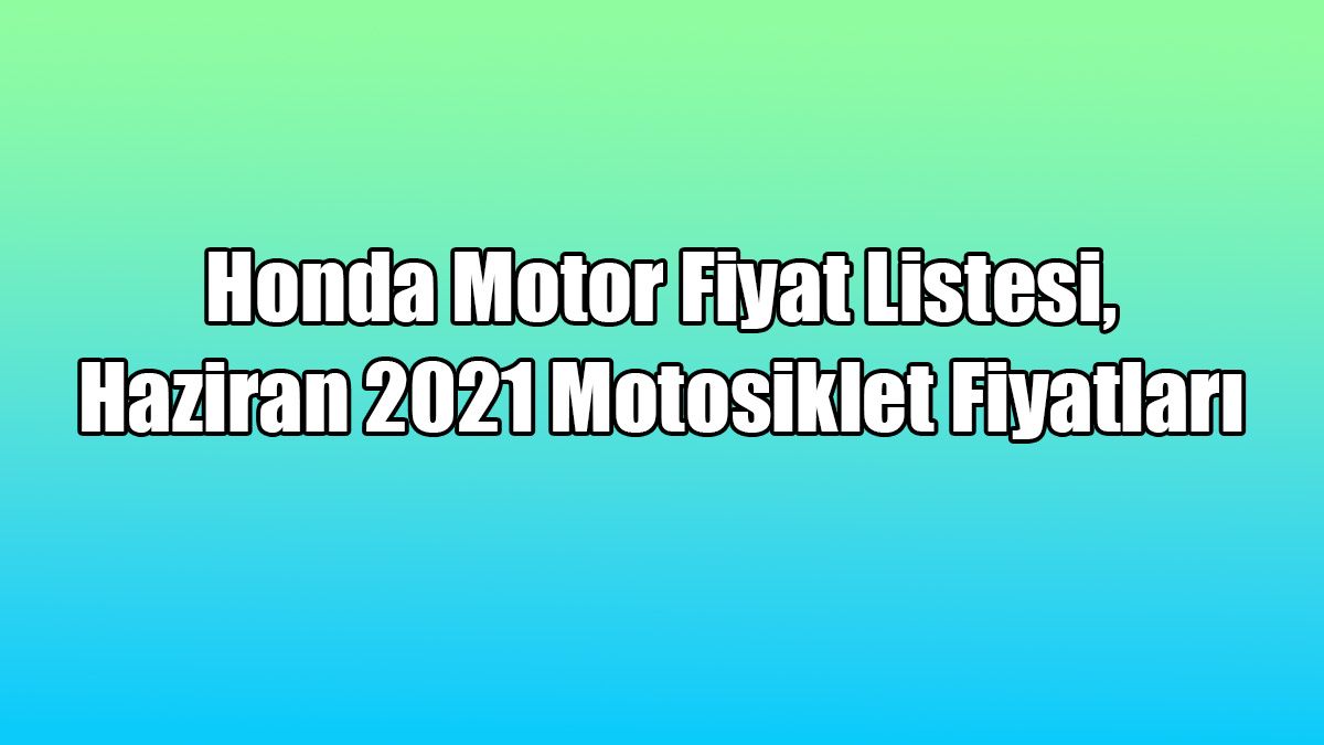 Honda Motor Fiyat Listesi, Haziran 2021 Motosiklet Fiyatları